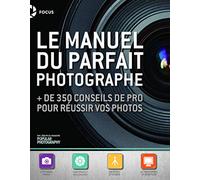 Manuel du parfait photographe: + de 350 conseils de pro pour réussir vos photos