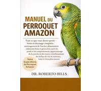 MANUEL DU PERROQUET AMAZON: Tout ce que vous devez savoir - Soins et dressage complets : aménagement de l’enclos, alimentation (aliments frais et ... la parole et des tours, enrichissement du...