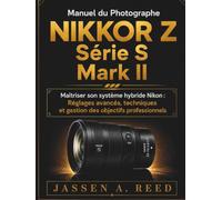 MANUEL DU PHOTOGRAPHE NIKKOR Z SÉRIE S MARK II: Maîtriser son système hybride Nikon : Réglages avancés, techniques et gestion des objectifs professionnels