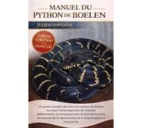 MANUEL DU PYTHON DE BOELEN: Un guide complet des soins du python de Boelen couvrant l’aménagement de l’habitat, l’alimentation, le comportement, le ... et la responsabilité à long terme
