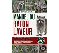 MANUEL DU RATON LAVEUR: Guide complet sur les ratons laveurs : comportement, alimentation, habitat, reproduction, capacités de résolution de ... sécurité et compréhension de la faune sauvage