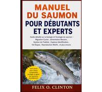 Manuel du saumon pour débutants et experts: Guide détaillé sur la biologie et l'écologie du saumon - Migration Cycles , alimentation Besoins , Gestion ... , Reproduction Motifs , et plus encore.