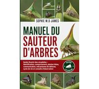 MANUEL DU SAUTEUR D'ARBRES: Guide illustré des cicadelles - Identification, comportement, plantes hôtes, communication, mécanismes de défense, cycle de vie et conseils d’observation