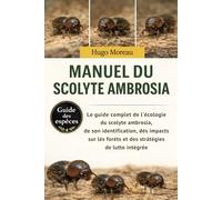 MANUEL DU SCOLYTE AMBROSIA: Le guide complet de l’écologie du scolyte ambrosia, de son identification, de ses impacts sur les forêts et des stratégies de lutte intégrée