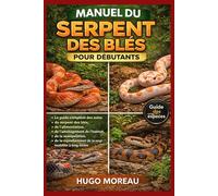 MANUEL DU SERPENT DES BLÉS POUR DÉBUTANTS: Le guide complet des soins du serpent des blés, de l’alimentation, de l’aménagement de l’habitat, de la ... et de la responsabilité à long terme