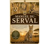 MANUEL DU SERVAL: Tout ce que vous devez savoir sur les servals : soins, alimentation, comportement, logement, santé et responsabilité, pour les débutants comme pour les experts.