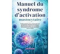 Manuel du syndrome d'activation mastocytaire: Guide pratique pour comprendre les symptômes, identifier les facteurs déclenchants, gérer les sensibilités alimentaires et vivre au quotidien avec le MCAS