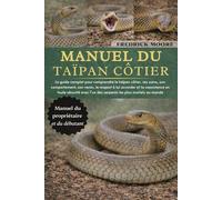 MANUEL DU TAÏPAN CÔTIER: Le guide complet pour comprendre le taïpan côtier, ses soins, son comportement, son venin, le respect à lui accorder et la ... l’un des serpents les plus mortels au monde