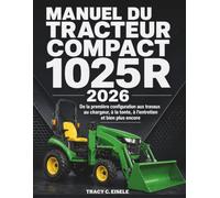 Manuel du Tracteur Compact 1025R 2026: De la première configuration aux travaux au chargeur, à la tonte, à l’entretien et bien plus encore