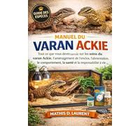 MANUEL DU VARAN ACKIE: Tout ce que vous devez savoir sur les soins du varan Ackie, l’aménagement de l’enclos, l’alimentation, le comportement, la santé et la responsabilité à vie