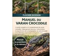MANUEL DU VARAN CROCODILE: Le guide complet sur le comportement du varan crocodile, l’hébergement sécurisé, l’alimentation, la sécurité lors de la ... responsable à long terme pour les débutants