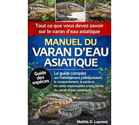 MANUEL DU VARAN D’EAU ASIATIQUE: Le guide complet sur l’hébergement, l’alimentation, le comportement, la santé et les soins responsables à long terme du varan d’eau asiatique