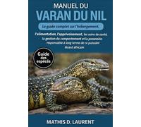 MANUEL DU VARAN DU NIL: Le guide complet sur l’hébergement, l’alimentation, l’apprivoisement, les soins de santé, la gestion du comportement et la ... à long terme de ce puissant lézard africain