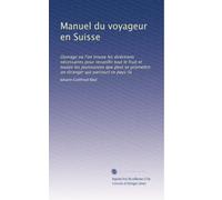 Manuel du voyageur en Suisse: Ouvrage où l'on trouve les diréctions nécessaires pour recueillir tout le fruit et toutes les jouissances que peut se ... étranger qui parcourt ce pays-là: Volume 2