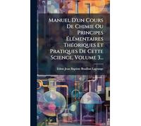 Manuel D'un Cours De Chimie Ou Principes ÉlÃ(c)mentaires ThÃ(c)oriques Et Pratiques De Cette Science, Volume 3...
