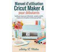 Manuel d'utilisation Cricut Maker 4 pour débutants: Guide pas à pas pour débutants projets créatifs, espace de conception et découpe parfaite