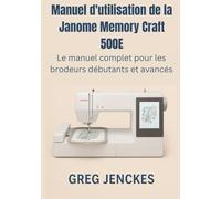 Manuel d'utilisation de la Janome Memory Craft 500E: Le manuel complet pour les brodeurs débutants et avancés