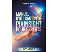 Manuel d'utilisation de PixInsight pour experts: Un guide étape par étape pour perfectionner vos techniques de traitement d'image et créer des ... avec PixInsight: 6 (FRENCH USER GUIDES)