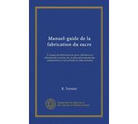 Manuel-guide de la fabrication du sucre: À l'usage des fabricants de sucre, directeurs et chimistes de sucrerie, etc. et plus spécialement des contremaîtres et surveillants de cette industrie