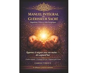 Manuel Intégral du Guérisseur Sacré - Magnétisme, Prières et Soins Énergétiques: Méthodes complètes pour utiliser l'énergie avec les mains, soulager ... et pratiquer des soins efficaces au quotidien