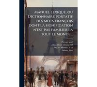 Manuel lexique, ou Dictionnaire portatif des mots françois dont la signification n'est pas familiere a tout le monde ..