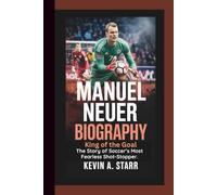 MANUEL NEUER BIOGRAPHY: King of the Goal - The Story of Soccer’s Most Fearless Shot-Stopper.