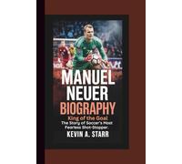 MANUEL NEUER BIOGRAPHY: King of the Goal - The Story of Soccer’s Most Fearless Shot-Stopper.