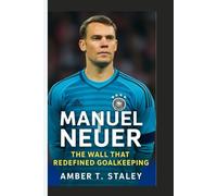 MANUEL NEUER BIOGRAPHY: The Wall That Redefined Goalkeeping