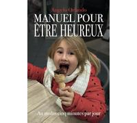 MANUEL POUR ÊTRE HEUREUX: Au Moins Cinq Minutes par Jour