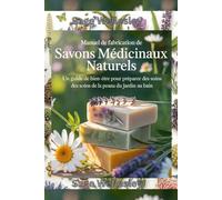 Manuel pour la fabrication de savon médicamenteux naturel: Un guide bien-être pour fabriquer des produits de soins de la peau, du jardin au bain