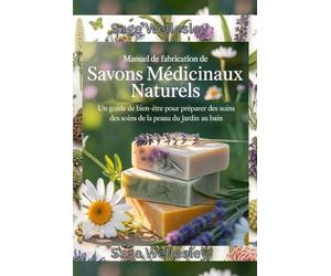 Manuel pour la fabrication de savon médicamenteux naturel: Un guide bien-être pour fabriquer des produits de soins de la peau, du jardin au bain