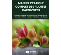 Manuel Pratique Complet des Plantes Carnivores: Culture, Entretien et Reproduction des Espèces les Plus Courantes et Rares avec des Techniques ... des Plantes, Botanique et Jardinage Pratique)