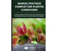 Manuel Pratique Complet des Plantes Carnivores: Culture, Entretien et Reproduction des Espèces les Plus Courantes et Rares avec des Techniques ... des Plantes, Botanique et Jardinage Pratique)