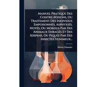 Manuel Pratique Des Contre-poisons, Ou Traitement Des Individus EmpoisonnÃ(c)s, AsphyxiÃ(c)s, NoyÃ(c)s, Ou Mordus Par Des Animaux EnragÃ(c)s Et Des Serpens, Ou PiquÃ(c)s Par Des Insectes Venimeux...