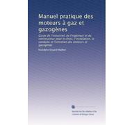 Manuel pratique des moteurs à gaz et gazogènes: Guide de l'industriel, de l'ingénieur et du constructeur pour le choix, l'installation, la conduite et l'entretien des moteurs et gazogènes