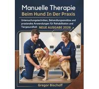 Manuelle Therapie Beim Hund In Der Praxis: Untersuchungstechniken, Behandlungsansätze und praxisnahe Anwendungen für Rehabilitation und Tiergesundheit