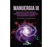 MANUERGIA III: Inmortalidad y Destino Cuántico de Dimensiones, mandamientos, resurrección, Nuevo Orden Mundial e inventos
