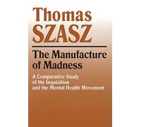 Manufacture of Madness: A Comparative Study of the Inquisition and the Mental Health Movement