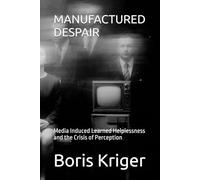 MANUFACTURED DESPAIR: Media Induced Learned Helplessness and the Crisis of Perception (Political Thought)