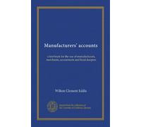 Manufacturers' accounts: a text book for the use of manufacturers, merchants, accountants and book-keepers