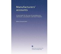 Manufacturers' accounts: A text book for the use of manufacturers, merchants, accountants and book-keepers