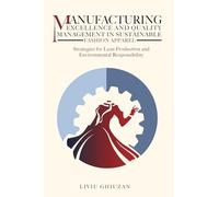 Manufacturing Excellence and Quality Management in Sustainable Fashion Apparel: Strategies for Lean Production and Environmental Responsibility (Leadership, Transformation & Excellence)
