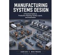 Manufacturing Systems Design: A Practical Guide to Production Planning, Facility Layout, and Automation