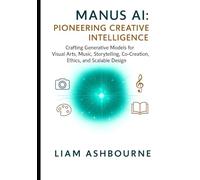 Manus AI: Pioneering Creative Intelligence: Crafting Generative Models for Visual Arts, Music, Storytelling, Co-Creation, Ethics, and Scalable Design ... Series: Pioneering Advanced Technologies)