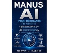 Manus Ai pour débutants (ÉDITION 2026): Le guide complet étape par étape de l'automatisation, des flux de travail intelligents, de la création de sites web et de la productivité optimisée par I'IA
