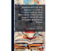 Manuscript of the Queen's Court. A Collection of Old Bohemian Lyrico-epic Songs, With Other Ancient Bohemian Poems