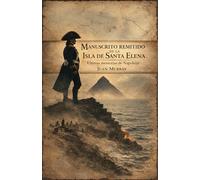 Manuscrito remitido de la Isla de Santa Elena: Últimas memorias de Napoleón
