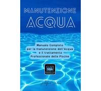 MANUTENZIONE ACQUA: Guida completa alla manutenzione, conservazione e trattamento dell'acqua della piscina: trattamenti acqua, cloro, pH, antialghe, ... chiusura stagionale e gestione professionale