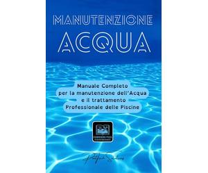 MANUTENZIONE ACQUA: Guida completa alla manutenzione, conservazione e trattamento dell'acqua della piscina: trattamenti acqua, cloro, pH, antialghe, ... chiusura stagionale e gestione professionale