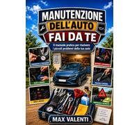 Manutenzione dell’Auto fai da te: Guida pratica per principianti con controlli passo passo, piccoli interventi, cura degli interni, batteria, ... programmate (Manutenzioni e Fai da te)